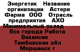 Энергетик › Название организации ­ Астери-Фарма, ООО › Отрасль предприятия ­ АХО › Минимальный оклад ­ 1 - Все города Работа » Вакансии   . Тамбовская обл.,Моршанск г.